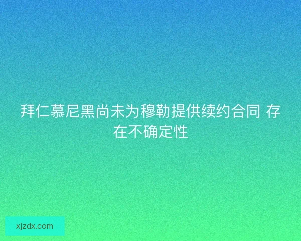 拜仁慕尼黑尚未为穆勒提供续约合同 存在不确定性