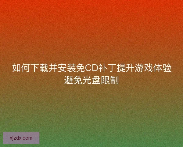如何下载并安装免CD补丁提升游戏体验避免光盘限制