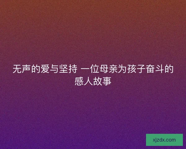无声的爱与坚持 一位母亲为孩子奋斗的感人故事