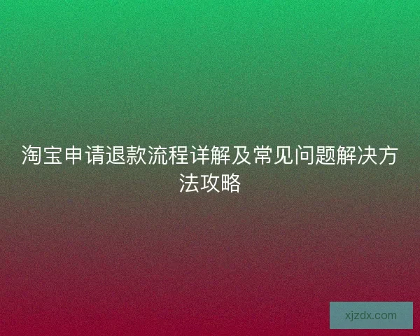 淘宝申请退款流程详解及常见问题解决方法攻略