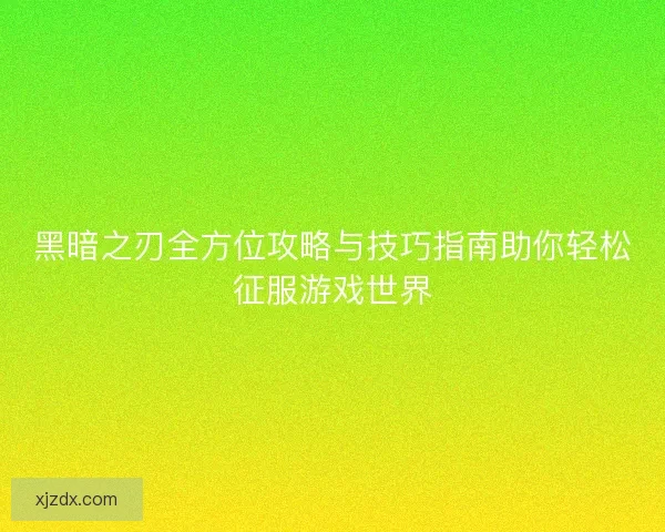 黑暗之刃全方位攻略与技巧指南助你轻松征服游戏世界