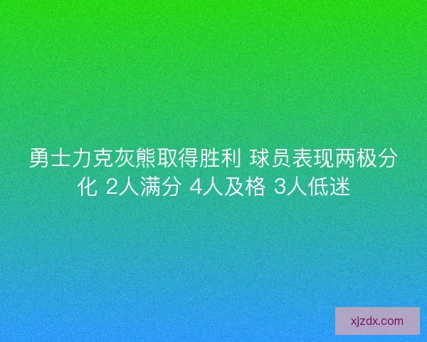 勇士力克灰熊取得胜利 球员表现两极分化 2人满分 4人及格 3人低迷 勇士力克灰熊取得胜利 球员表现两极分化 2人满分 4人及格 3人低迷