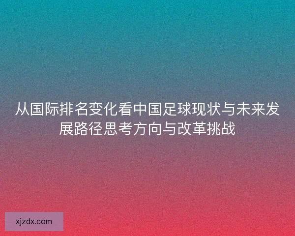 从国际排名变化看中国足球现状与未来发展路径思考方向与改革挑战