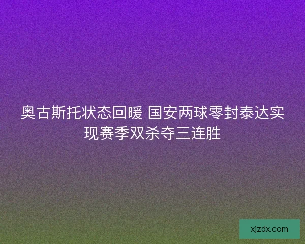 奥古斯托状态回暖 国安两球零封泰达实现赛季双杀夺三连胜