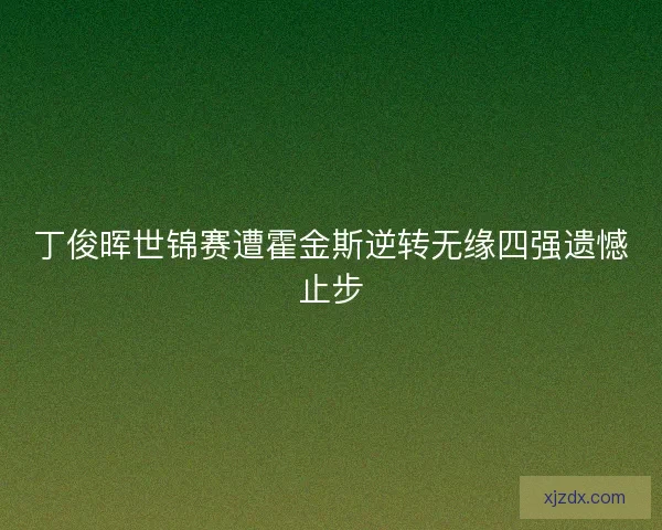 丁俊晖世锦赛遭霍金斯逆转无缘四强遗憾止步